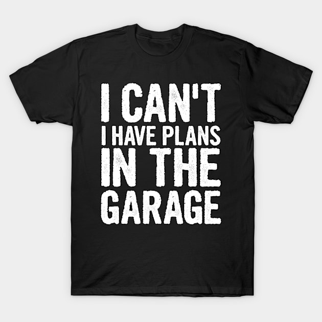 I Cant I Have Plans In The Garage T-Shirt by divawaddle